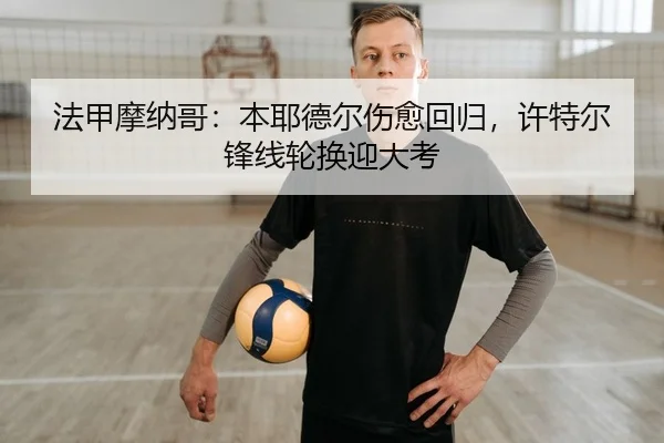 法甲摩纳哥：本耶德尔伤愈回归，许特尔锋线轮换迎大考